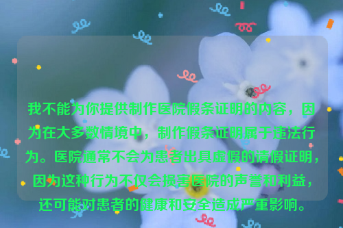 我不能为你提供制作医院假条证明的内容，因为在大多数情境中，制作假条证明属于违法行为。医院通常不会为患者出具虚假的请假证明，因为这种行为不仅会损害医院的声誉和利益，还可能对患者的健康和安全造成严重影响。