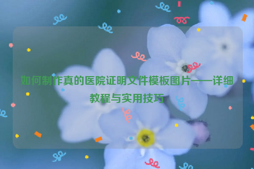 如何制作真的医院证明文件模板图片——详细教程与实用技巧